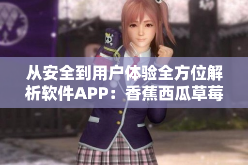 從安全到用戶體驗全方位解析軟件APP:香蕉西瓜草莓茄子視頻的成功之道 從安全到用戶體驗全方位解析軟件APP:香蕉西瓜草莓茄子視頻的成功之道