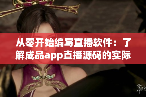 從零開始編寫直播軟件:了解成品app直播源碼的實際應用價值 從零開始編寫直播軟件:了解成品app直播源碼的實際應用價值