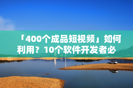 「400個成品短視頻」如何利用?10個軟件開發(fā)者必備心得! 「400個成品短視頻」如何利用?10個軟件開發(fā)者必備心得!