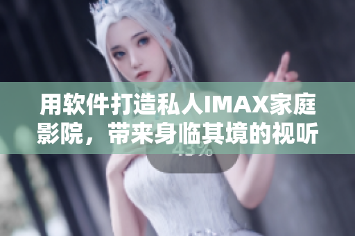 用軟件打造私人IMAX家庭影院,帶來身臨其境的視聽盛宴! 用軟件打造私人IMAX家庭影院,帶來身臨其境的視聽盛宴!