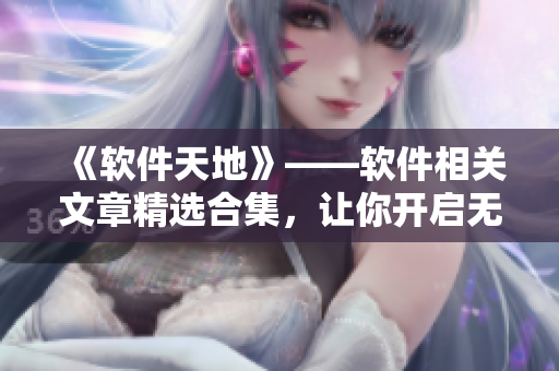 《軟件天地》——軟件相關文章精選合集,讓你開啟無盡的編程世界 《軟件天地》——軟件相關文章精選合集,讓你開啟無盡的編程世界