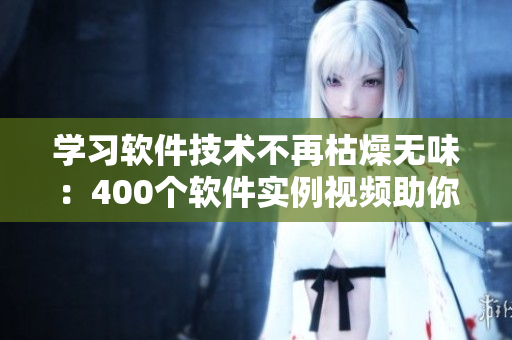 學習軟件技術不再枯燥無味:400個軟件實例視頻助你輕松掌握技能 學習軟件技術不再枯燥無味:400個軟件實例視頻助你輕松掌握技能