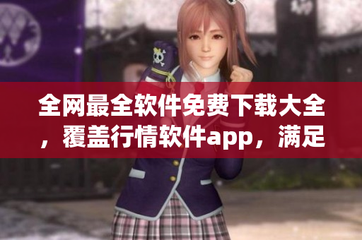全網(wǎng)最全軟件免費下載大全,覆蓋行情軟件app,滿足您的多元需求 全網(wǎng)最全軟件免費下載大全,覆蓋行情軟件app,滿足您的多元需求