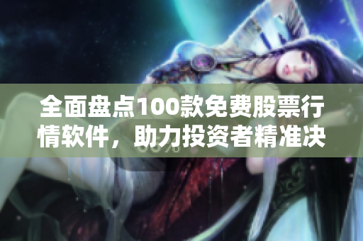 全面盤(pán)點(diǎn)100款免費(fèi)股票行情軟件，助力投資者精準(zhǔn)決策