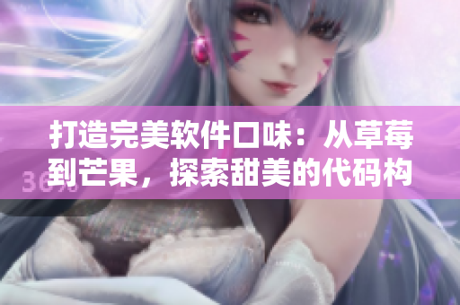 打造完美軟件口味:從草莓到芒果,探索甜美的代碼構建技巧 打造完美軟件口味:從草莓到芒果,探索甜美的代碼構建技巧