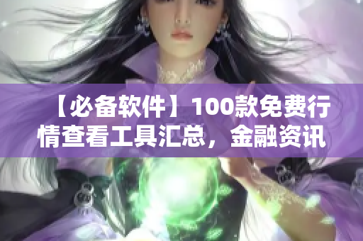 【必備軟件】100款免費行情查看工具匯總,金融資訊輕松掌握! 【必備軟件】100款免費行情查看工具匯總,金融資訊輕松掌握!