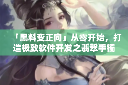 「黑料變正向」從零開始，打造極致軟件開發之翡翠手鐲。