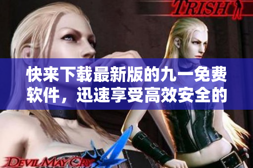 快來下載最新版的九一免費軟件,迅速享受高效安全的計算機體驗! 快來下載最新版的九一免費軟件,迅速享受高效安全的計算機體驗!