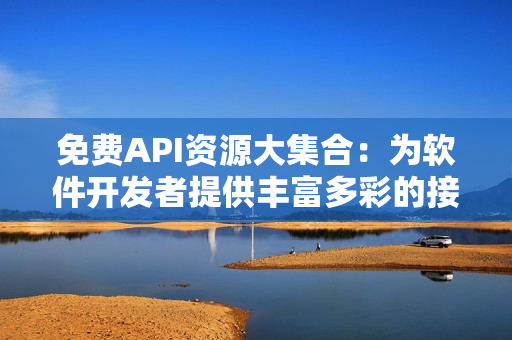 免費API資源大集合:為軟件開發者提供豐富多彩的接口體驗! 免費API資源大集合:為軟件開發者提供豐富多彩的接口體驗!