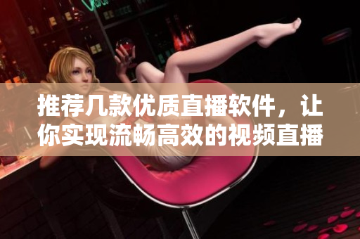 推薦幾款優(yōu)質(zhì)直播軟件,讓你實(shí)現(xiàn)流暢高效的視頻直播 推薦幾款優(yōu)質(zhì)直播軟件,讓你實(shí)現(xiàn)流暢高效的視頻直播