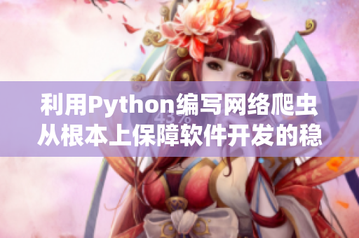利用Python編寫(xiě)網(wǎng)絡(luò)爬蟲(chóng)從根本上保障軟件開(kāi)發(fā)的穩(wěn)定性