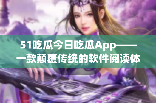 51吃瓜今日吃瓜App——一款顛覆傳統的軟件閱讀體驗 51吃瓜今日吃瓜App——一款顛覆傳統的軟件閱讀體驗
