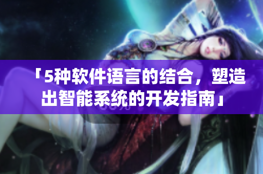 「5種軟件語言的結合,塑造出智能系統的開發指南」 「5種軟件語言的結合,塑造出智能系統的開發指南」