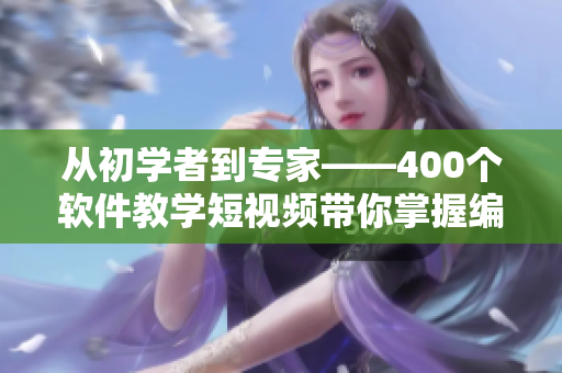從初學(xué)者到專(zhuān)家——400個(gè)軟件教學(xué)短視頻帶你掌握編程技巧! 從初學(xué)者到專(zhuān)家——400個(gè)軟件教學(xué)短視頻帶你掌握編程技巧!