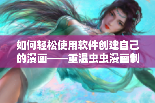 如何輕松使用軟件創(chuàng)建自己的漫畫——重溫蟲蟲漫畫制作技巧 如何輕松使用軟件創(chuàng)建自己的漫畫——重溫蟲蟲漫畫制作技巧