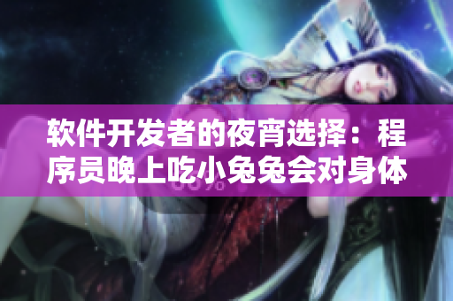 軟件開發(fā)者的夜宵選擇：程序員晚上吃小兔兔會(huì)對(duì)身體產(chǎn)生什么影響？