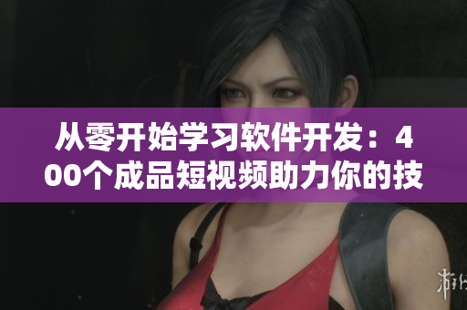 從零開始學(xué)習(xí)軟件開發(fā):400個(gè)成品短視頻助力你的技能提升 從零開始學(xué)習(xí)軟件開發(fā):400個(gè)成品短視頻助力你的技能提升
