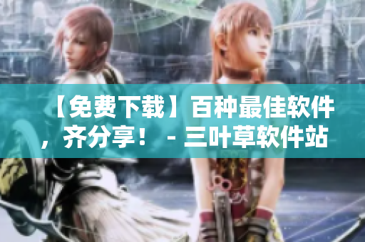 【免費下載】百種最佳軟件,齊分享! - 三葉草軟件站 【免費下載】百種最佳軟件,齊分享! - 三葉草軟件站