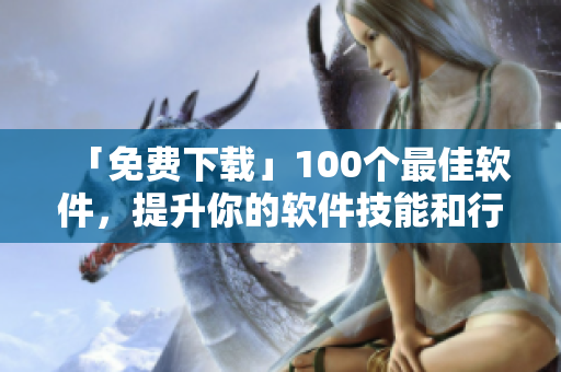 「免費下載」100個最佳軟件，提升你的軟件技能和行情觀察力！