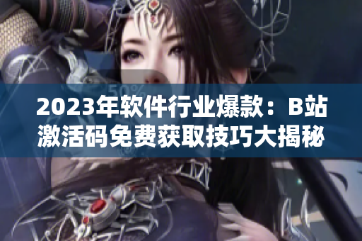 2023年軟件行業爆款:B站激活碼免費獲取技巧大揭秘! 2023年軟件行業爆款:B站激活碼免費獲取技巧大揭秘!
