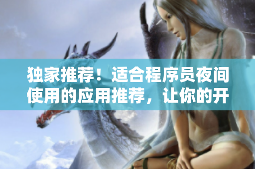 獨家推薦!適合程序員夜間使用的應用推薦,讓你的開發更高效! 獨家推薦!適合程序員夜間使用的應用推薦,讓你的開發更高效!