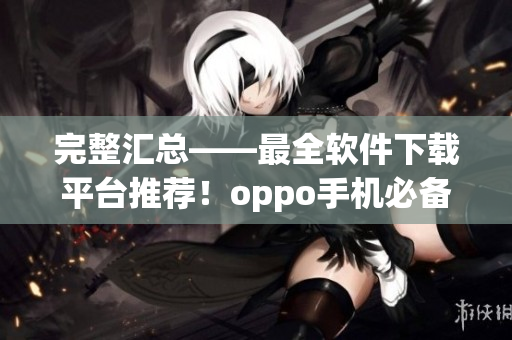 完整匯總——最全軟件下載平臺推薦！oppo手機必備！