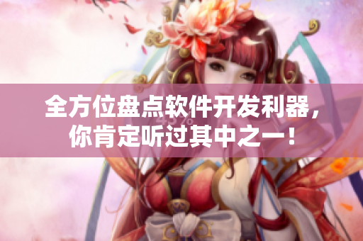 全方位盤點軟件開發利器,你肯定聽過其中之一! 全方位盤點軟件開發利器,你肯定聽過其中之一!