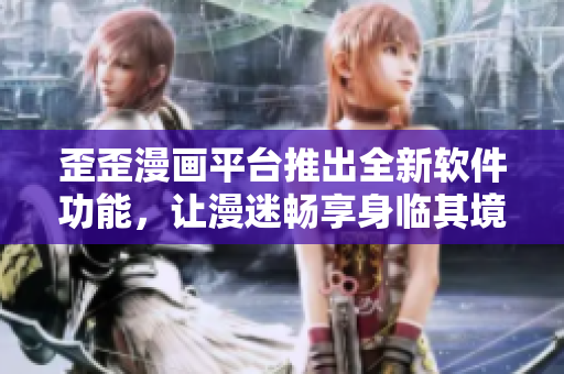歪歪漫畫平臺推出全新軟件功能,讓漫迷暢享身臨其境的閱讀體驗 歪歪漫畫平臺推出全新軟件功能,讓漫迷暢享身臨其境的閱讀體驗