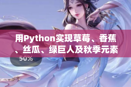 用Python實現草莓、香蕉、絲瓜、綠巨人及秋季元素的高效軟件開發！