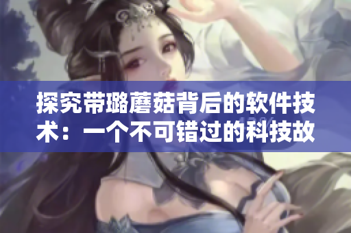 探究帶璐蘑菇背后的軟件技術:一個不可錯過的科技故事 探究帶璐蘑菇背后的軟件技術:一個不可錯過的科技故事