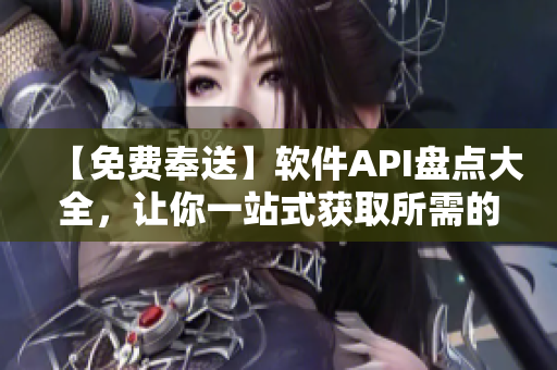 【免費奉送】軟件API盤點大全,讓你一站式獲取所需的接口資料! 【免費奉送】軟件API盤點大全,讓你一站式獲取所需的接口資料!