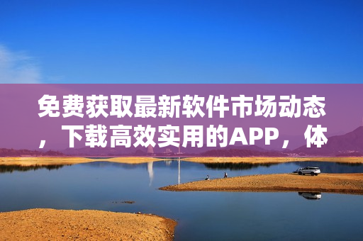 免費獲取最新軟件市場動態,下載高效實用的APP,體驗暢爽的操作界面! 免費獲取最新軟件市場動態,下載高效實用的APP,體驗暢爽的操作界面!