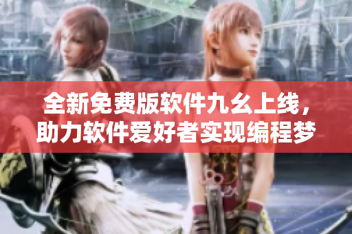 全新免費版軟件九幺上線,助力軟件愛好者實現編程夢想 全新免費版軟件九幺上線,助力軟件愛好者實現編程夢想