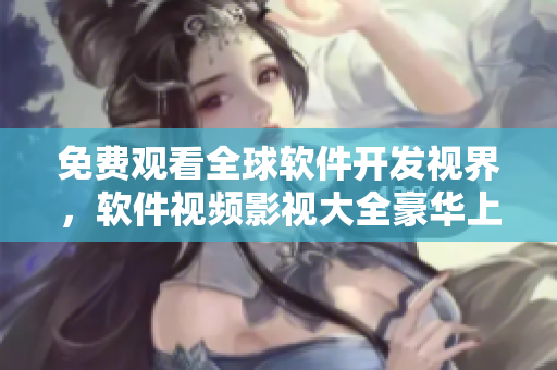 免費觀看全球軟件開發(fā)視界,軟件視頻影視大全豪華上線 免費觀看全球軟件開發(fā)視界,軟件視頻影視大全豪華上線