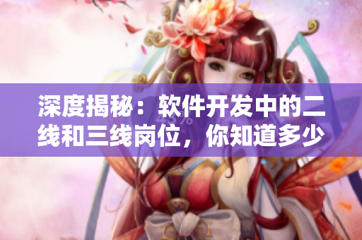 深度揭秘:軟件開發(fā)中的二線和三線崗位,你知道多少? 深度揭秘:軟件開發(fā)中的二線和三線崗位,你知道多少?
