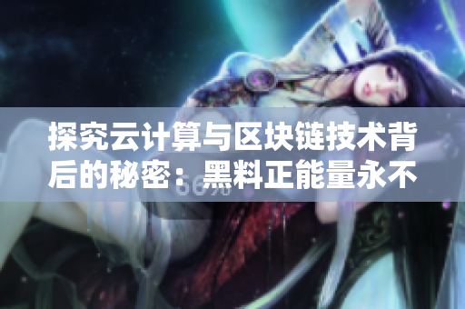 探究云計算與區塊鏈技術背后的秘密：黑料正能量永不迷路翡翠手鐲