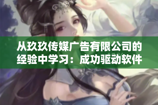 從玖玖傳媒廣告有限公司的經驗中學習:成功驅動軟件營銷的關鍵。 從玖玖傳媒廣告有限公司的經驗中學習:成功驅動軟件營銷的關鍵。