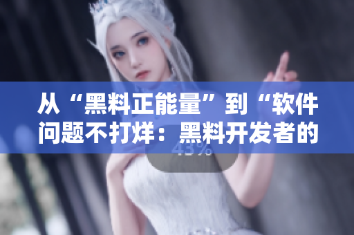 從“黑料正能量”到“軟件問題不打烊:黑料開發(fā)者的問題解決之道” 從“黑料正能量”到“軟件問題不打烊:黑料開發(fā)者的問題解決之道”