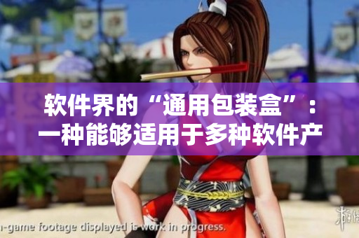 軟件界的“通用包裝盒”:一種能夠適用于多種軟件產(chǎn)品的設(shè)計模式 軟件界的“通用包裝盒”:一種能夠適用于多種軟件產(chǎn)品的設(shè)計模式