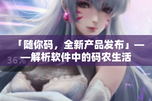 「隨你碼,全新產品發布」——解析軟件中的碼農生活 「隨你碼,全新產品發布」——解析軟件中的碼農生活