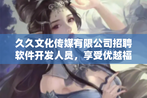 久久文化傳媒有限公司招聘軟件開發(fā)人員，享受優(yōu)越福利和技能提升機(jī)會(huì)！