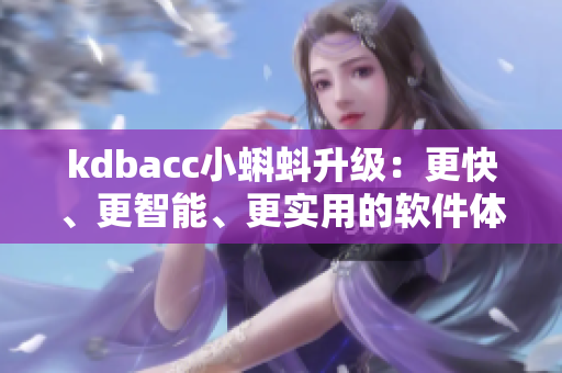 kdbacc小蝌蚪升級:更快、更智能、更實用的軟件體驗 kdbacc小蝌蚪升級:更快、更智能、更實用的軟件體驗