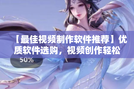 【最佳視頻制作軟件推薦】優(yōu)質軟件選購,視頻創(chuàng)作輕松上手! 【最佳視頻制作軟件推薦】優(yōu)質軟件選購,視頻創(chuàng)作輕松上手!