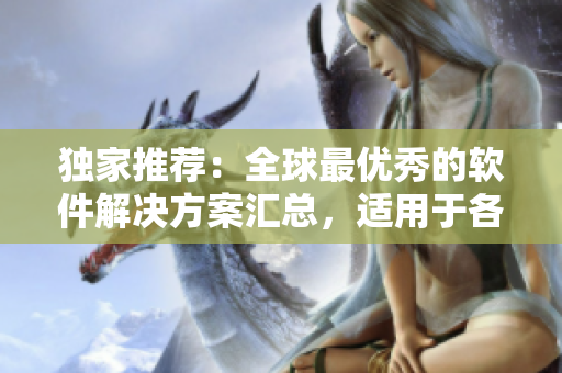 獨(dú)家推薦:全球最優(yōu)秀的軟件解決方案匯總,適用于各行各業(yè) 獨(dú)家推薦:全球最優(yōu)秀的軟件解決方案匯總,適用于各行各業(yè)