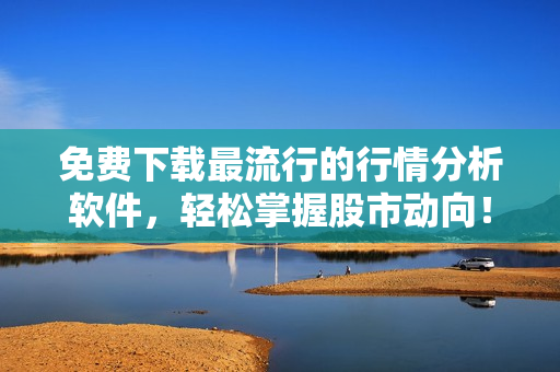 免費下載最流行的行情分析軟件，輕松掌握股市動向！