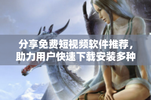 分享免費(fèi)短視頻軟件推薦，助力用戶快速下載安裝多種選擇！