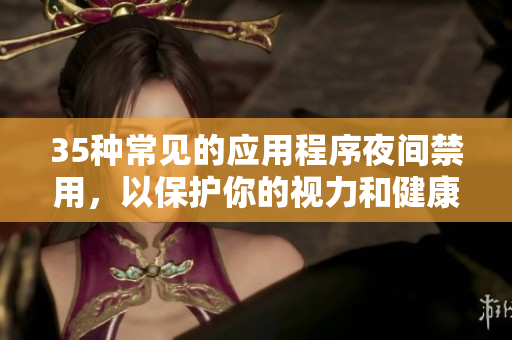 35種常見的應用程序夜間禁用，以保護你的視力和健康