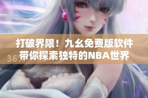 打破界限!九幺免費版軟件帶你探索獨特的NBA世界 打破界限!九幺免費版軟件帶你探索獨特的NBA世界