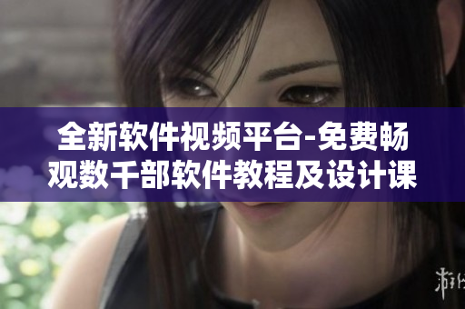 全新軟件視頻平臺-免費暢觀數千部軟件教程及設計課程