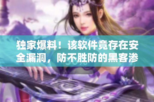 獨家爆料!該軟件竟存在安全漏洞,防不勝防的黑客滲透案例揭秘 獨家爆料!該軟件竟存在安全漏洞,防不勝防的黑客滲透案例揭秘